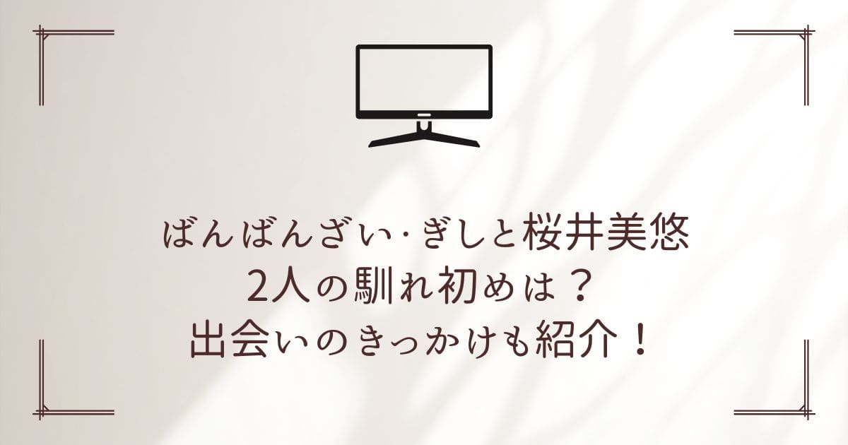 ばんばんざいぎし 桜井美悠 馴れ初め