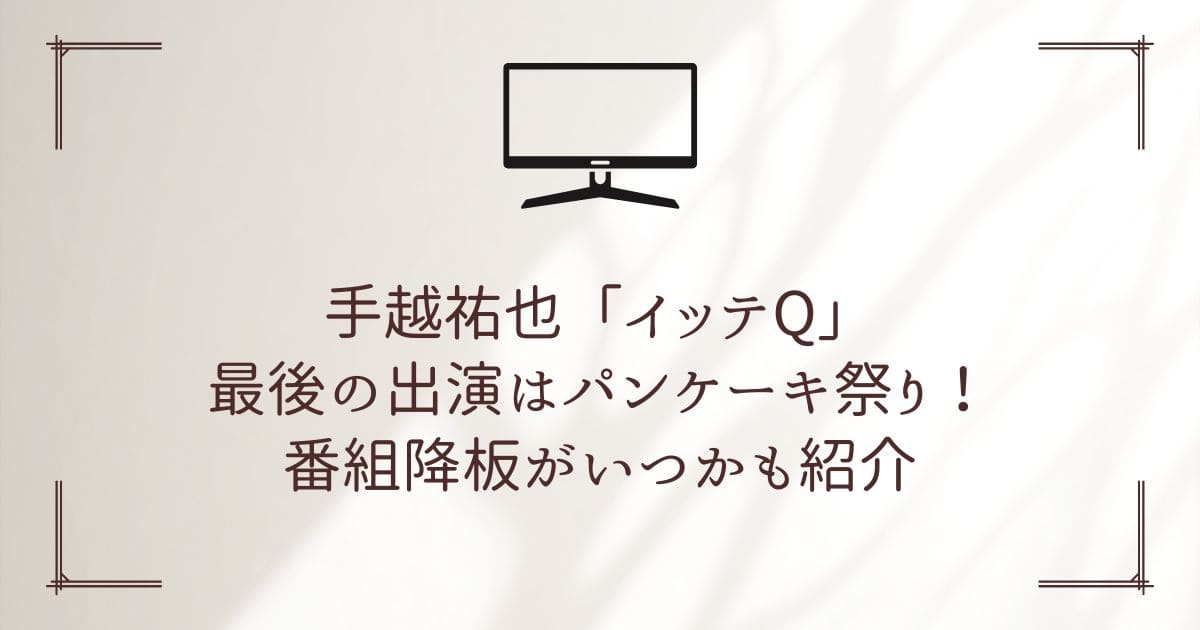 手越祐也 イッテq 最後