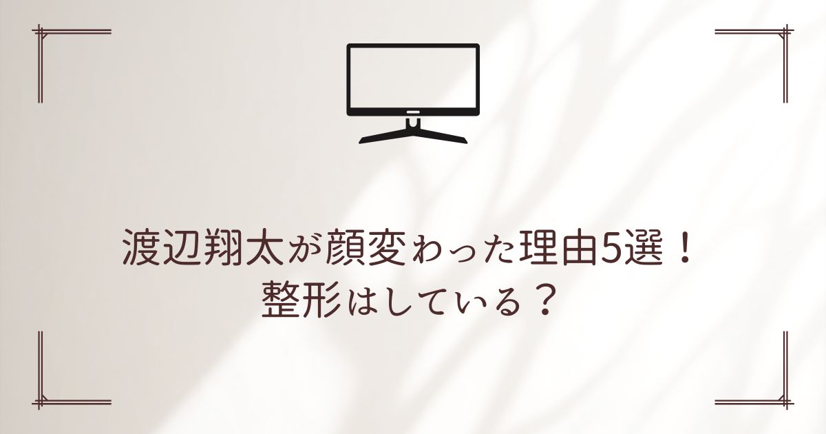 渡辺翔太 顔変わった